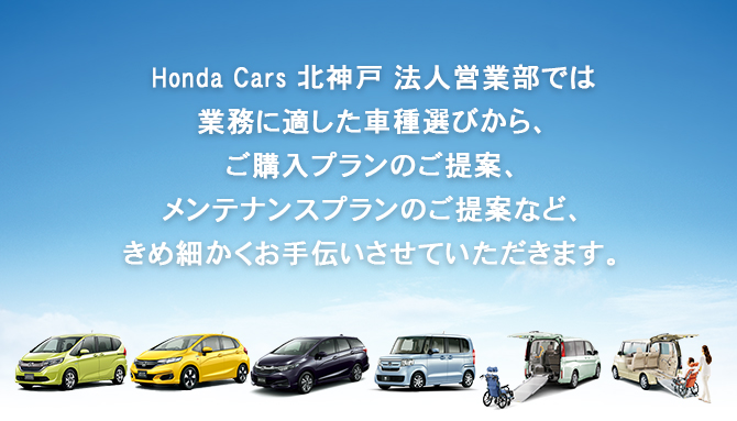 Honda Cars 北神戸 法人営業部では業務に適した車種選びから、ご購入プランのご提案、メンテナンスプランのご提案など、きめ細かくお手伝いさせていただきます。