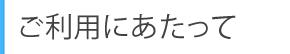 ご利用にあたって